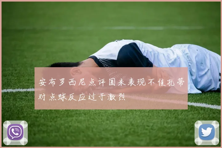 安布罗西尼点评国米表现不佳孔蒂对点球反应过于激烈