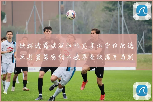 铁林透露波波和帕克言论令伦纳德及其舅舅感到不被尊重欲离开马刺
