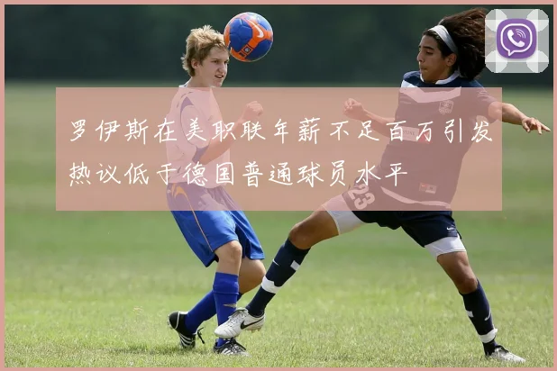 罗伊斯在美职联年薪不足百万引发热议低于德国普通球员水平
