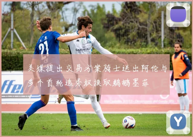 美媒提出交易方案骑士送出阿伦与多个首轮选秀权换取鹈鹕墨菲