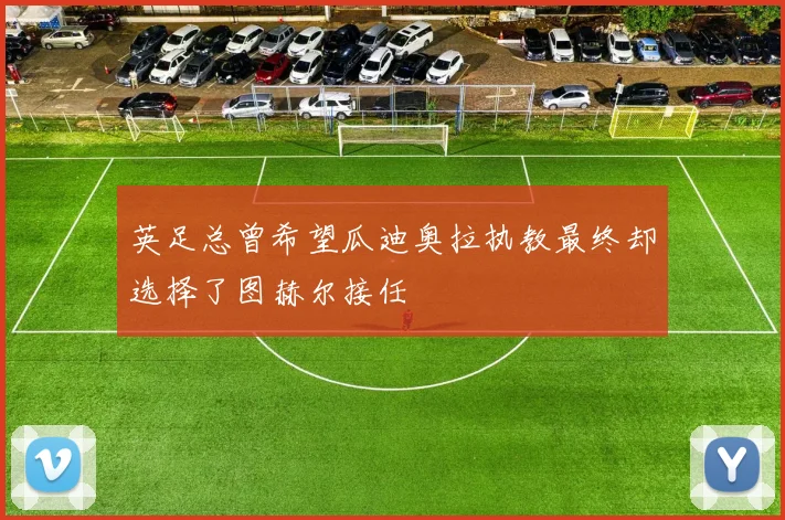 英足总曾希望瓜迪奥拉执教最终却选择了图赫尔接任