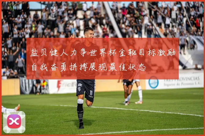 盐贝健人力争世界杯金靴目标激励自我奋勇拼搏展现最佳状态